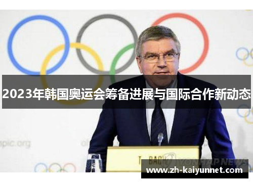 2023年韩国奥运会筹备进展与国际合作新动态